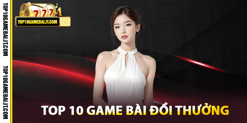 Top 10 Game Bài Đổi Thưởng Được Đánh Giá Cao Nhất Năm 2025