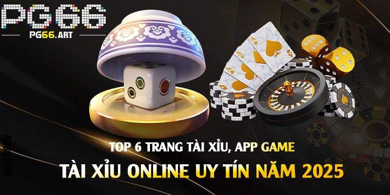 Top 6 trang tài xỉu, app game tài xỉu online uy tín năm 2025